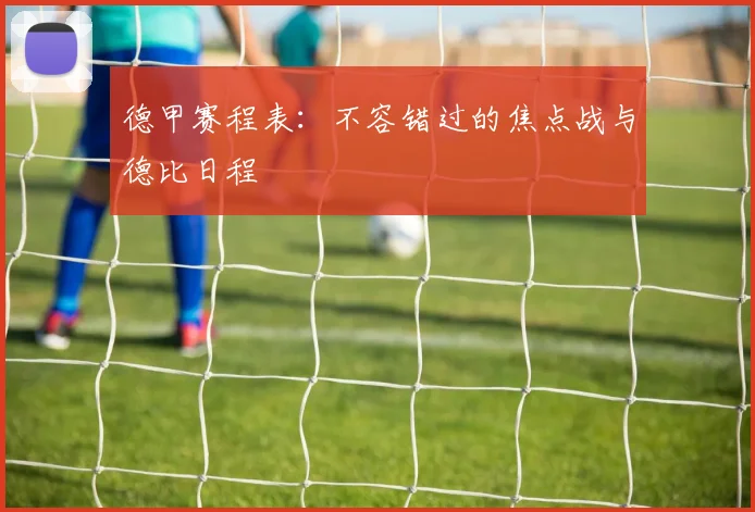 德甲赛程表:不容错过的焦点战与德比日程