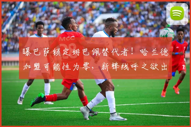 曝巴萨锁定姆巴佩替代者!哈兰德加盟可能性为零,新锋线呼之欲出