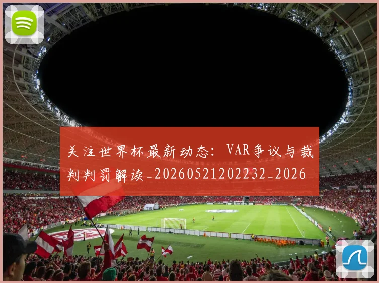 关注世界杯最新动态:VAR争议与裁判判罚解读_20260521202232_20260608142618