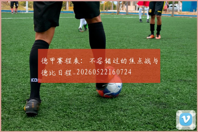 德甲赛程表:不容错过的焦点战与德比日程_20260522160724