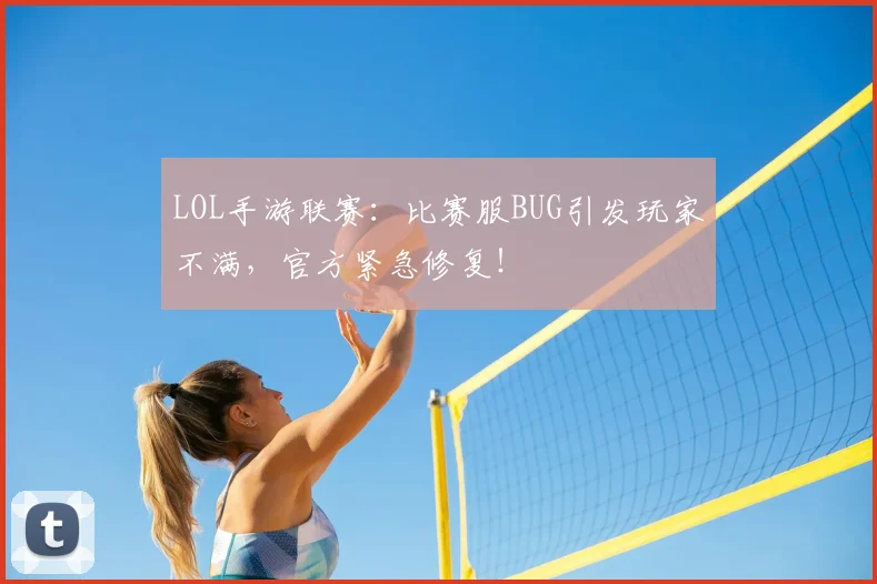 LOL手游联赛:比赛服BUG引发玩家不满,官方紧急修复!
