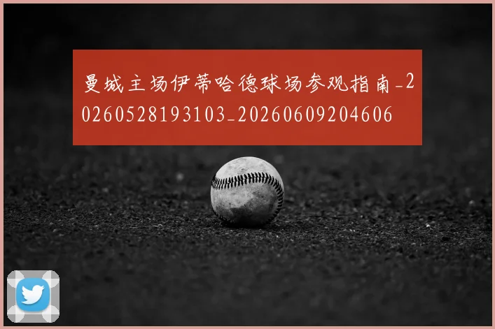 曼城主场伊蒂哈德球场参观指南_20260528193103_20260609204606