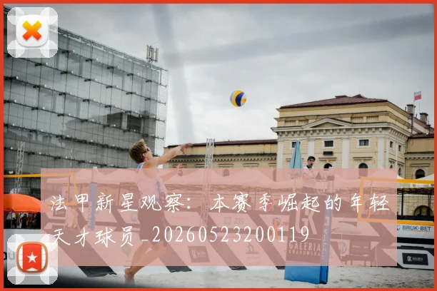 法甲新星观察:本赛季崛起的年轻天才球员_20260523200119