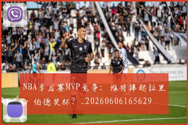 NBA季后赛MVP竞争:谁将捧起拉里·伯德奖杯?_20260606165629