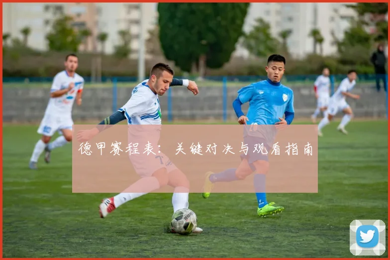 德甲赛程表:关键对决与观看指南