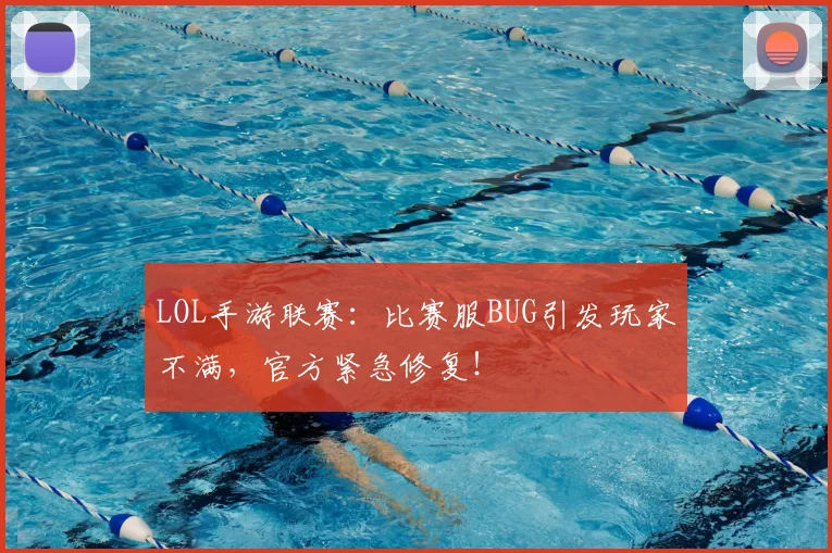 LOL手游联赛:比赛服BUG引发玩家不满,官方紧急修复!